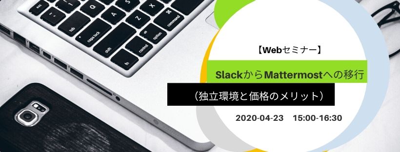 【講演資料を公開】4/23 Webセミナー／SlackからMattermostへの移行（独立環境と価格のメリット）