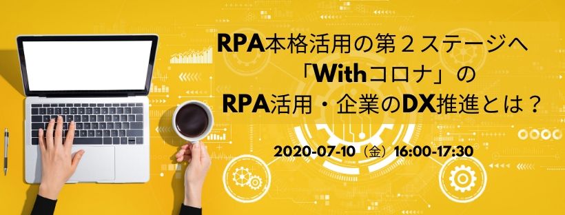 【講演資料を公開】7/10「RPA本格活用の第２ステージへ　「Withコロナ」のRPA活用・企業のDX推進とは？」