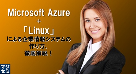 Microsoft Azure＋「Linux」による企業情報システムの作り方、徹底解説！