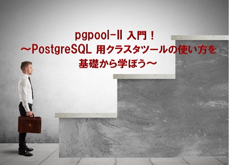 pgpool-II 入門！ ～PostgreSQL 用クラスタツールの使い方を基礎から学ぼう～