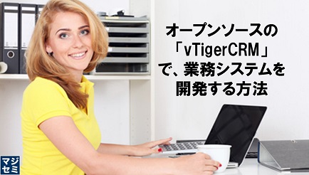 オープンソースの「vTigerCRM」で、業務システムを開発する方法