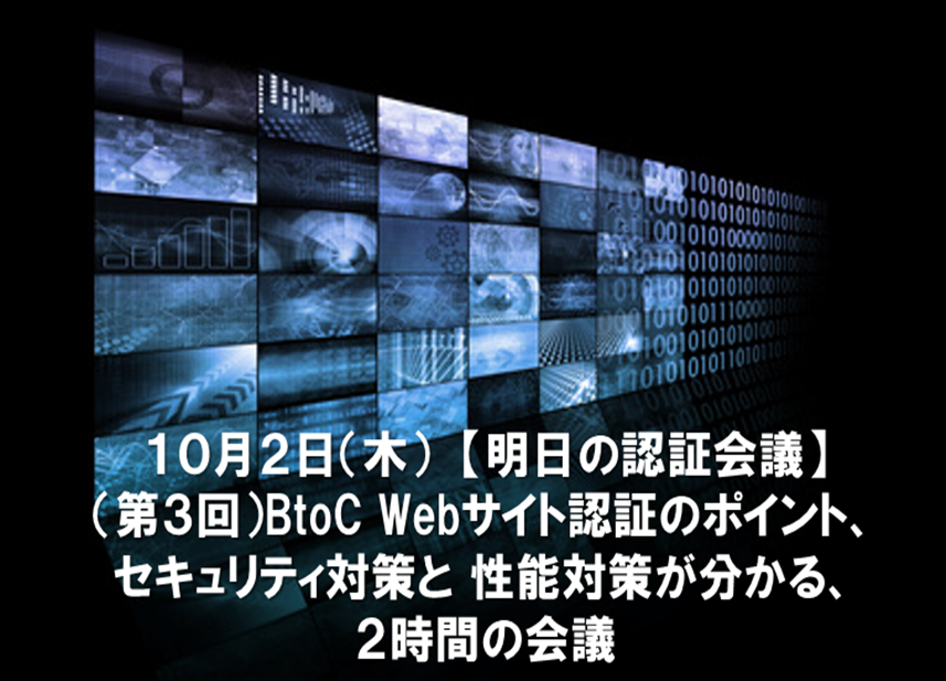 10月2日（木）【明日の認証会議】（第3回）BtoC Webサイトの認証のポイント、セキュリティ対策と性能対策が分かる、2時間の会議